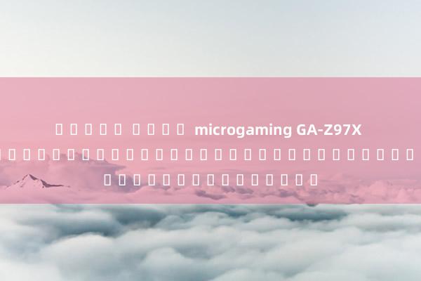 สล็อต ค่าย microgaming GA-Z97X ການແຕ່ງฮาร์ดแวร์สำหรับຜู้เล่นเกมอิเล็กทรอนิกส์